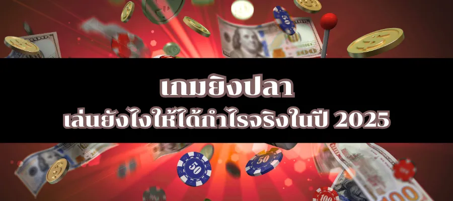 เกมยิงปลา เล่นยังไงให้ได้กำไรจริงในปี 2025